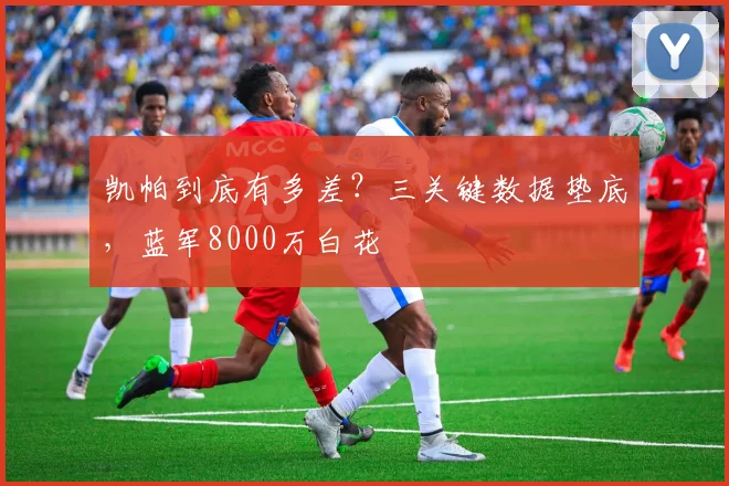 凯帕到底有多差？三关键数据垫底，蓝军8000万白花