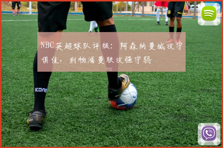 NBC英超球队评级：阿森纳曼城攻守俱佳，利物浦曼联攻强守弱