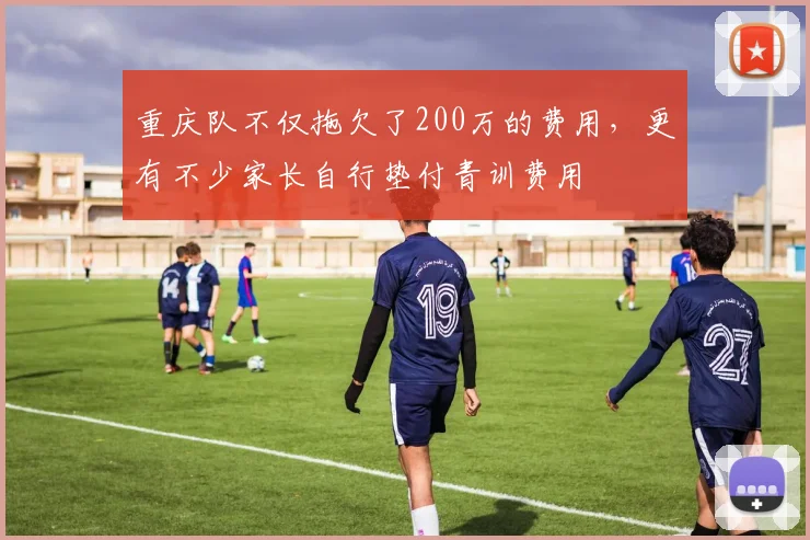 重庆队不仅拖欠了200万的费用，更有不少家长自行垫付青训费用