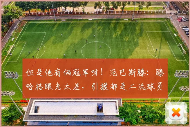 但是他有俩冠军呀！范巴斯滕：滕哈格眼光太差，引援都是二流球员