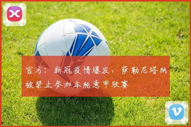 官方：新冠疫情爆发，萨勒尼塔纳被禁止参加本轮意甲联赛