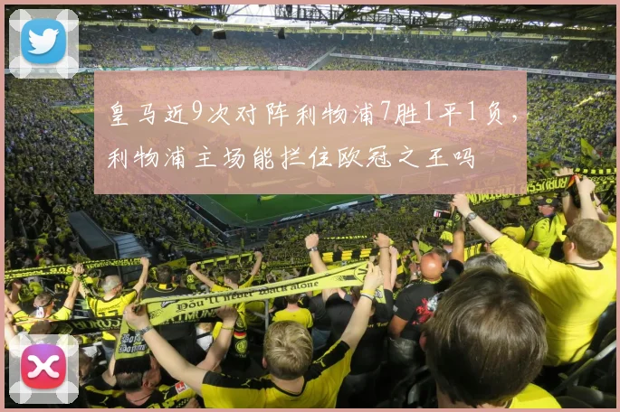 皇马近9次对阵利物浦7胜1平1负，利物浦主场能拦住欧冠之王吗