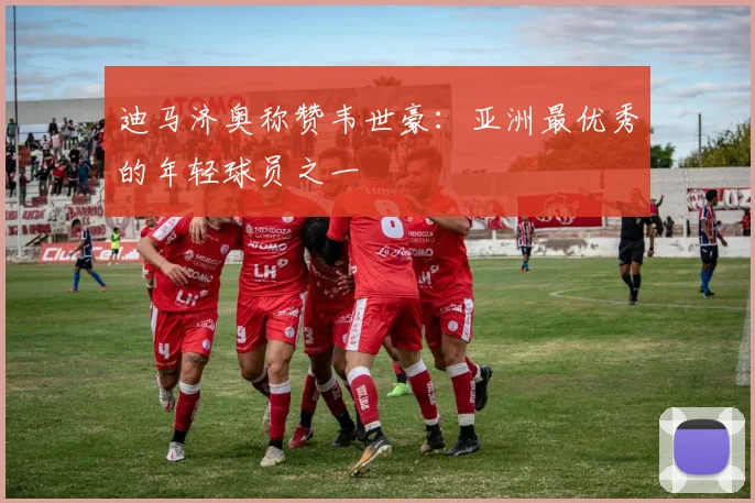 迪马济奥称赞韦世豪：亚洲最优秀的年轻球员之一