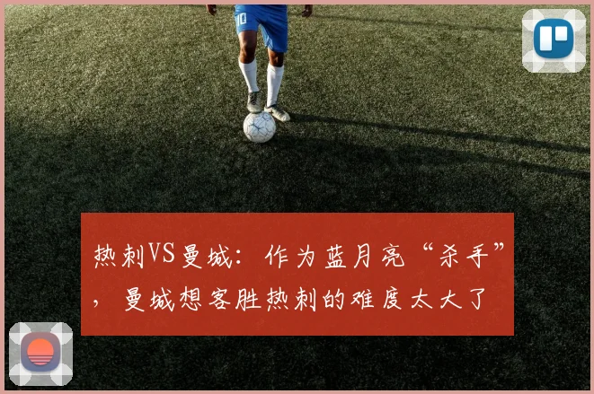 热刺VS曼城：作为蓝月亮“杀手”，曼城想客胜热刺的难度太大了