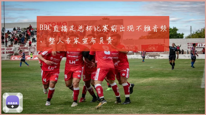BBC直播足总杯比赛前出现不雅音频，整人专家宣布负责