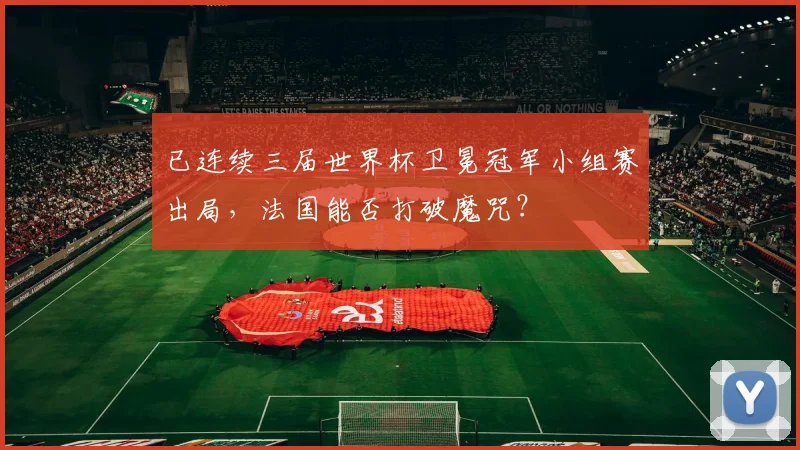 已连续三届世界杯卫冕冠军小组赛出局，法国能否打破魔咒？