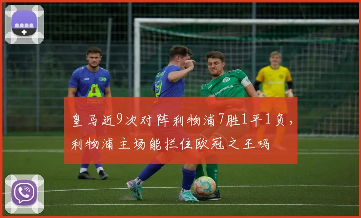 皇马近9次对阵利物浦7胜1平1负，利物浦主场能拦住欧冠之王吗