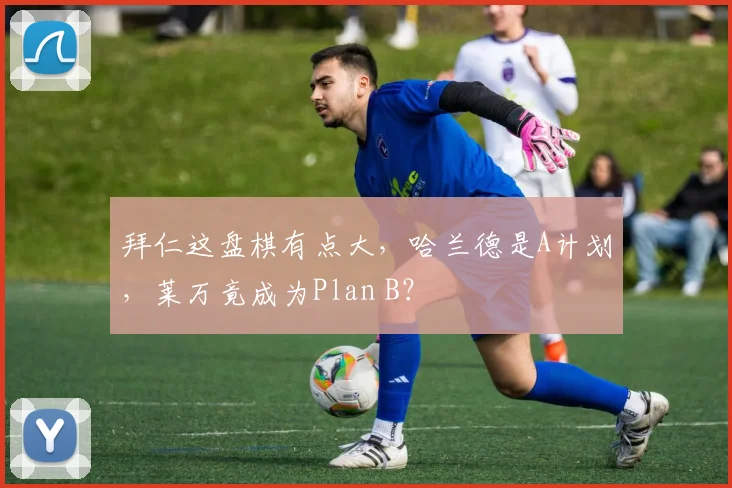 拜仁这盘棋有点大，哈兰德是A计划，莱万竟成为Plan B？