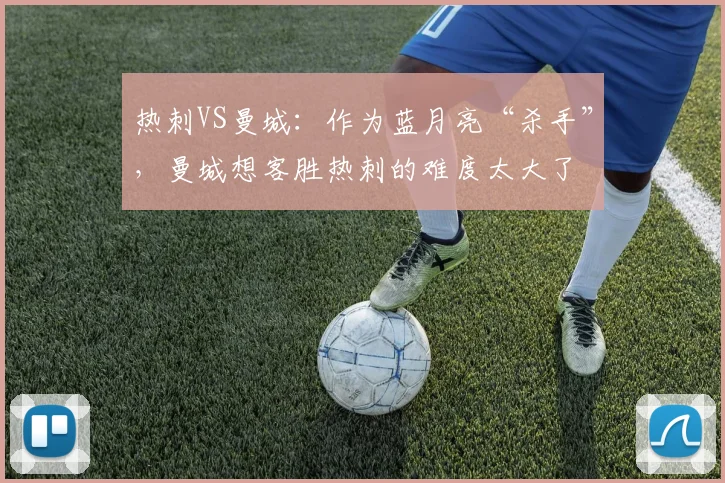 热刺VS曼城：作为蓝月亮“杀手”，曼城想客胜热刺的难度太大了