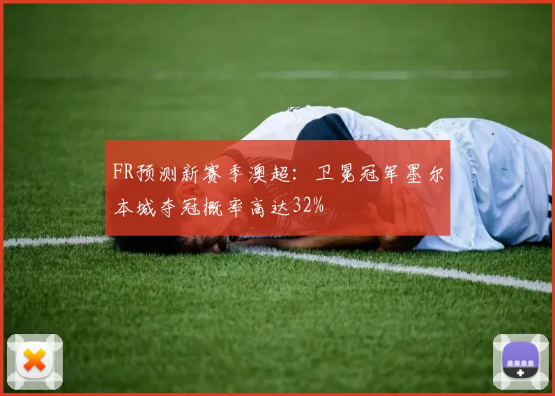 FR预测新赛季澳超：卫冕冠军墨尔本城夺冠概率高达32%
