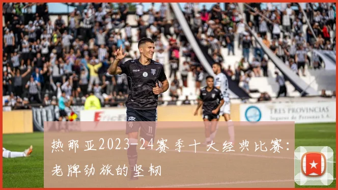 热那亚2023-24赛季十大经典比赛：老牌劲旅的坚韧