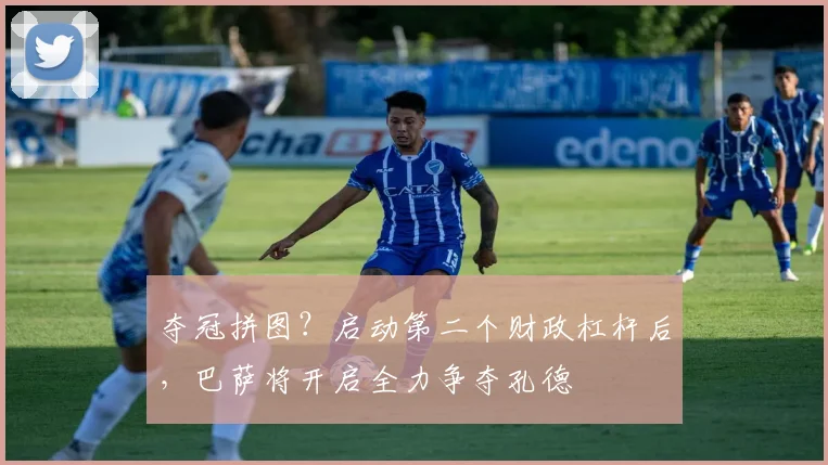 夺冠拼图？启动第二个财政杠杆后，巴萨将开启全力争夺孔德