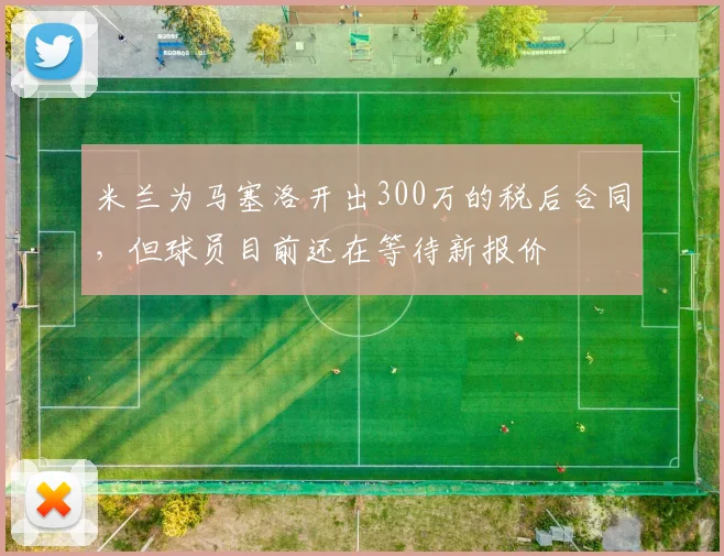 米兰为马塞洛开出300万的税后合同，但球员目前还在等待新报价