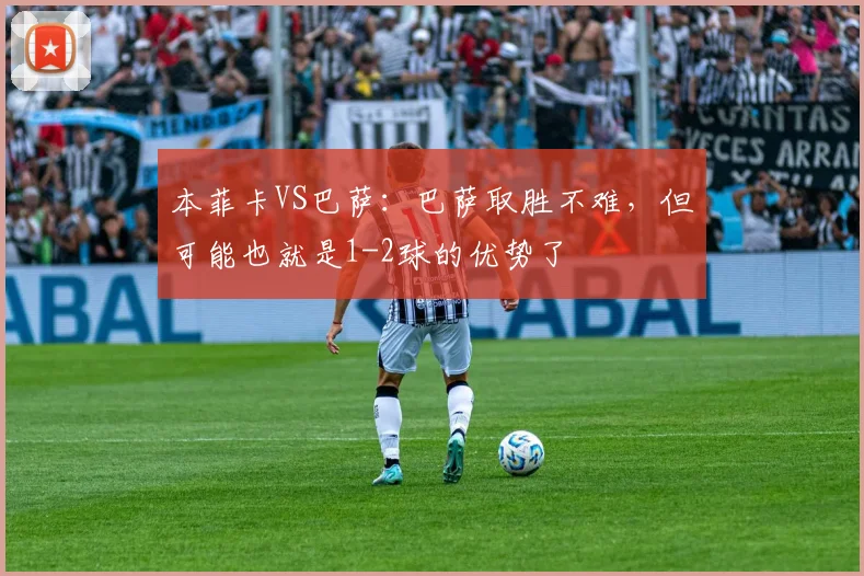 本菲卡VS巴萨：巴萨取胜不难，但可能也就是1-2球的优势了