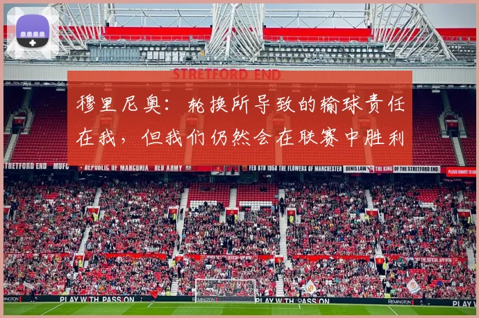 穆里尼奥：轮换所导致的输球责任在我，但我们仍然会在联赛中胜利