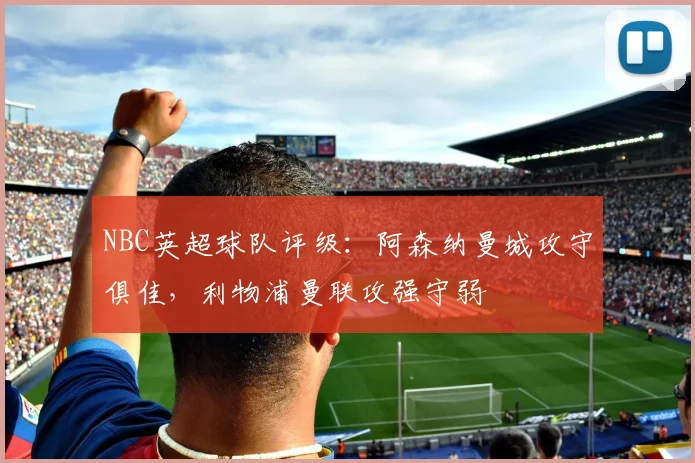 NBC英超球队评级：阿森纳曼城攻守俱佳，利物浦曼联攻强守弱