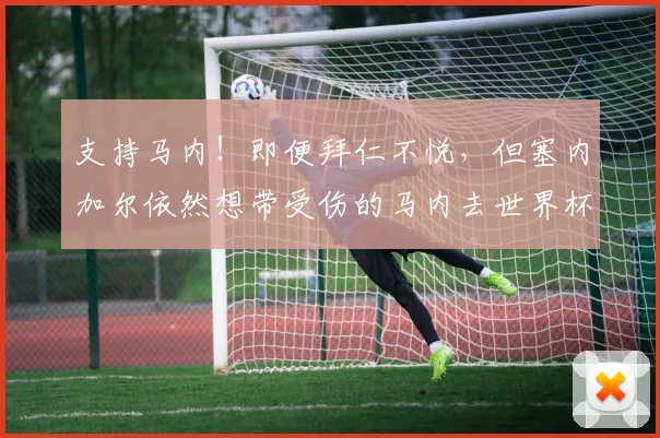 支持马内！即便拜仁不悦，但塞内加尔依然想带受伤的马内去世界杯