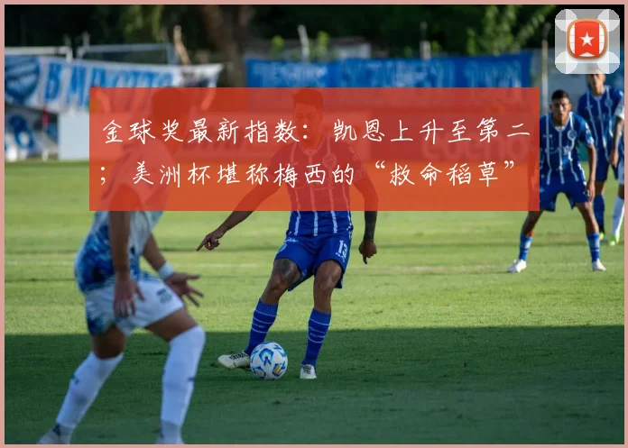 金球奖最新指数：凯恩上升至第二；美洲杯堪称梅西的“救命稻草”