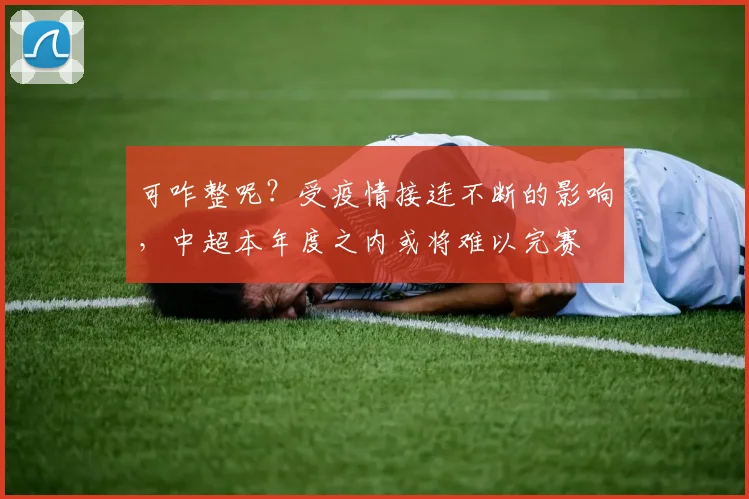 可咋整呢？受疫情接连不断的影响，中超本年度之内或将难以完赛