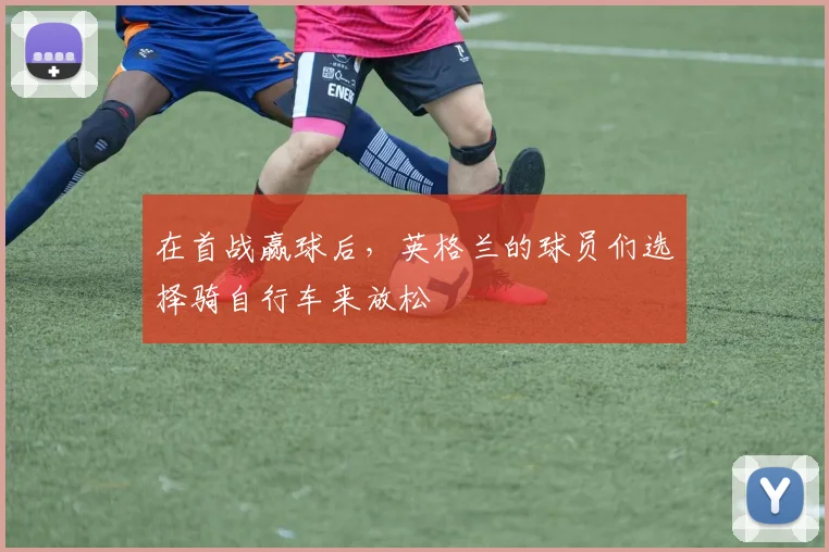 在首战赢球后，英格兰的球员们选择骑自行车来放松