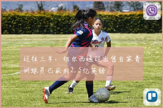 过往三年，切尔西通过出售自家青训球员已获利2.5亿英镑