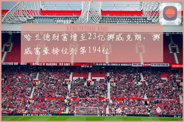 哈兰德财富增至23亿挪威克朗，挪威富豪榜位列第194位