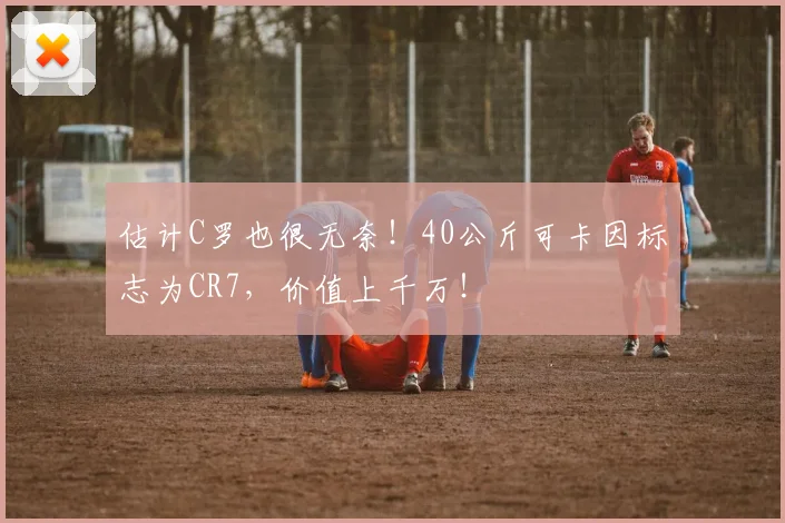 估计C罗也很无奈！40公斤可卡因标志为CR7，价值上千万！