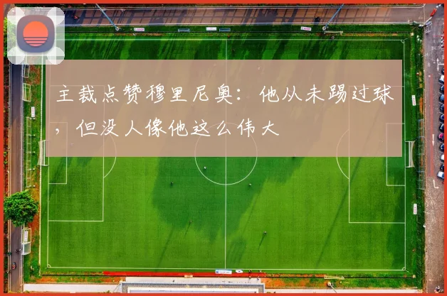 主裁点赞穆里尼奥：他从未踢过球，但没人像他这么伟大