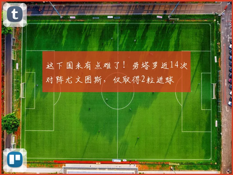 这下国米有点难了！劳塔罗近14次对阵尤文图斯，仅取得2粒进球