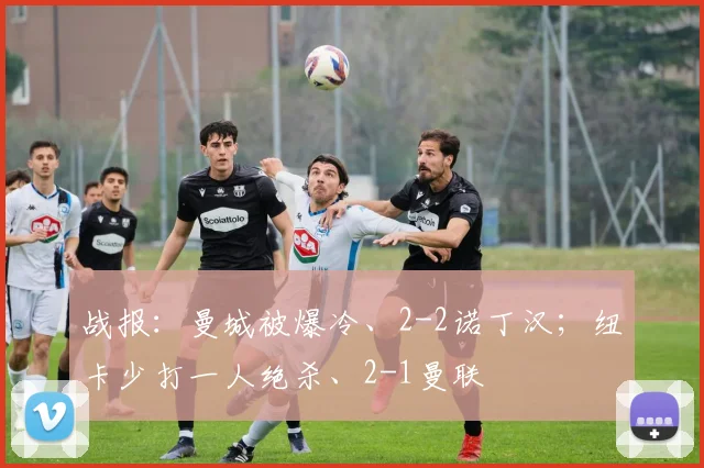 战报：曼城被爆冷、2-2诺丁汉；纽卡少打一人绝杀、2-1曼联