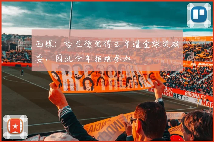 西媒：哈兰德觉得去年遭金球奖戏耍，因此今年拒绝参加