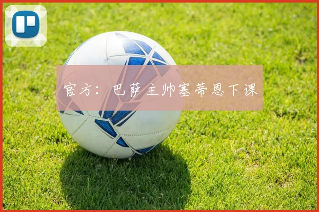 官方：巴萨主帅塞蒂恩下课