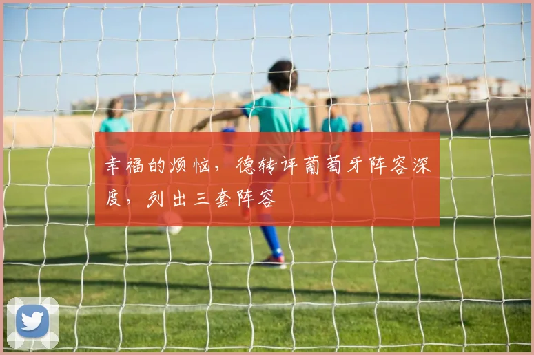 幸福的烦恼，德转评葡萄牙阵容深度，列出三套阵容