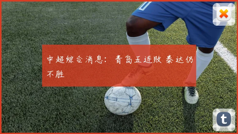 中超综合消息：青岛五连败 泰达仍不胜