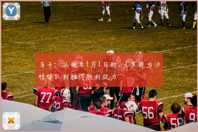 马卡：从明年1月1日起，C罗将为沙特球队利雅得胜利效力