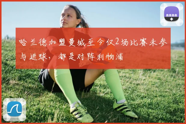 哈兰德加盟曼城至今仅2场比赛未参与进球，都是对阵利物浦