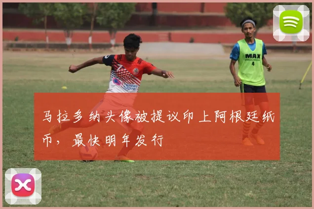 马拉多纳头像被提议印上阿根廷纸币，最快明年发行