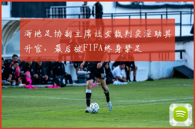 海地足协副主席让女裁判卖淫助其升官，最后被FIFA终身禁足