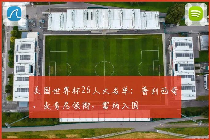 美国世界杯26人大名单：普利西奇、麦肯尼领衔，雷纳入围