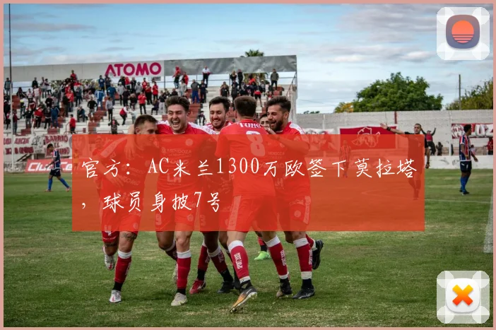 官方：AC米兰1300万欧签下莫拉塔，球员身披7号