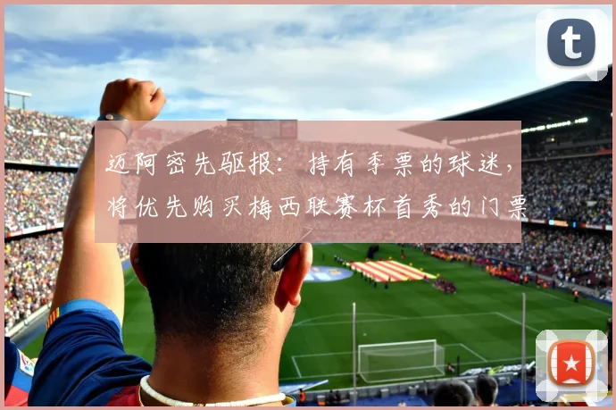 迈阿密先驱报：持有季票的球迷，将优先购买梅西联赛杯首秀的门票