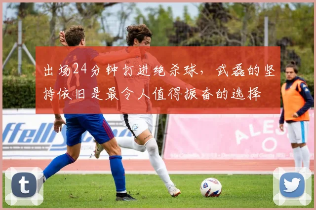 出场24分钟打进绝杀球，武磊的坚持依旧是最令人值得振奋的选择