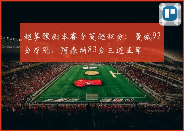 超算预测本赛季英超积分：曼城92分夺冠，阿森纳83分三连亚军