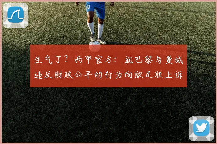生气了？西甲官方：就巴黎与曼城违反财政公平的行为向欧足联上诉