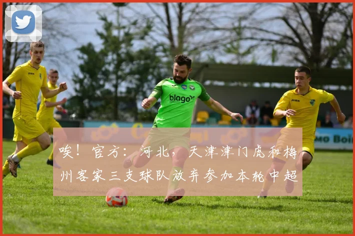 唉！官方：河北，天津津门虎和梅州客家三支球队放弃参加本轮中超