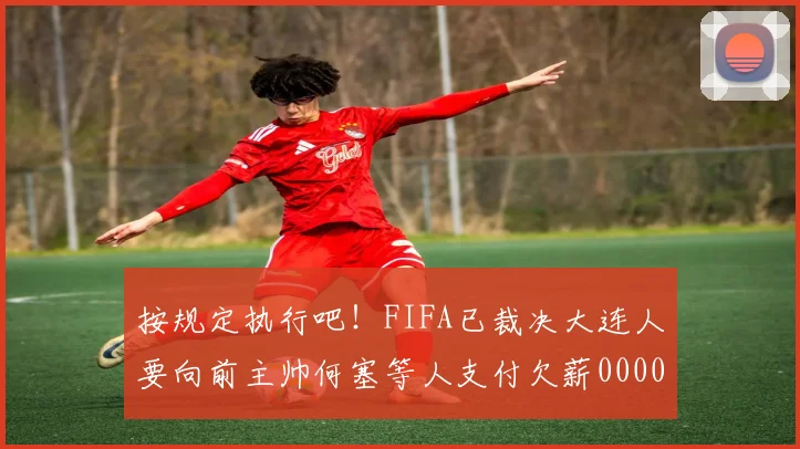 按规定执行吧！FIFA已裁决大连人要向前主帅何塞等人支付欠薪0000644