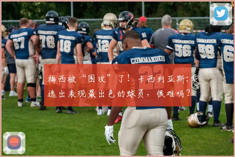 梅西被“围攻”了！卡西利亚斯：选出表现最出色的球员，很难吗？