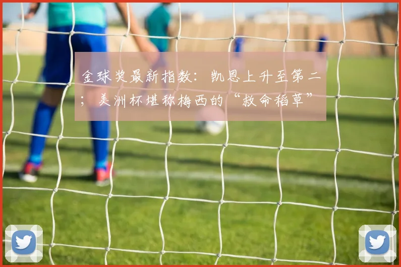 金球奖最新指数：凯恩上升至第二；美洲杯堪称梅西的“救命稻草”