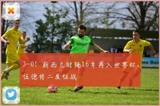 3-0！新西兰时隔16年再入世界杯，伍德将二度征战
