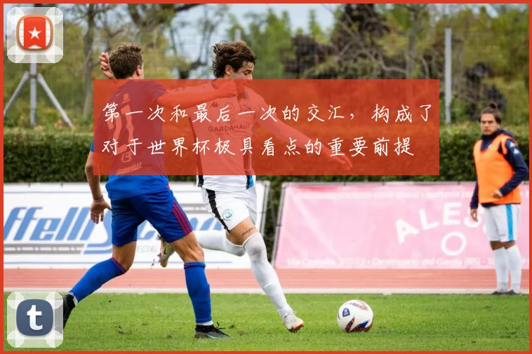 第一次和最后一次的交汇，构成了对于世界杯极具看点的重要前提